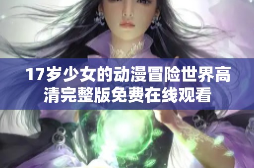 17岁少女的动漫冒险世界高清完整版免费在线观看