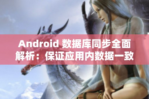 Android 数据库同步全面解析：保证应用内数据一致性的实用技巧