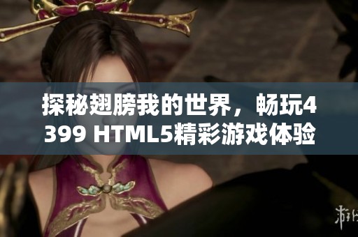 探秘翅膀我的世界，畅玩4399 HTML5精彩游戏体验