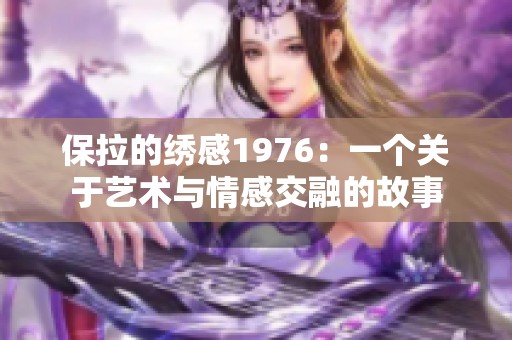 保拉的绣感1976：一个关于艺术与情感交融的故事