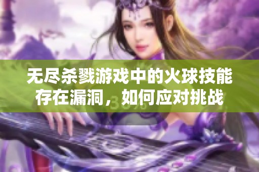 无尽杀戮游戏中的火球技能存在漏洞，如何应对挑战