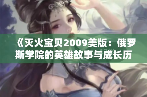 《灭火宝贝2009美版：俄罗斯学院的英雄故事与成长历程》