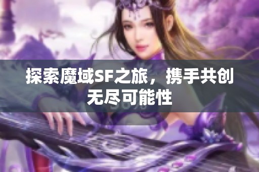 探索魔域SF之旅，携手共创无尽可能性