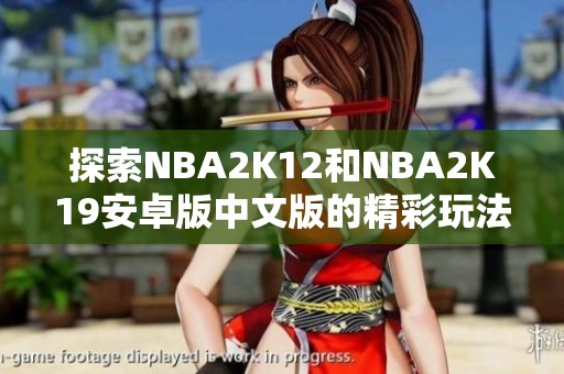 探索NBA2K12和NBA2K19安卓版中文版的精彩玩法与特点