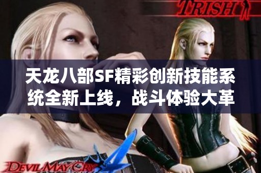 天龙八部SF精彩创新技能系统全新上线，战斗体验大革新！