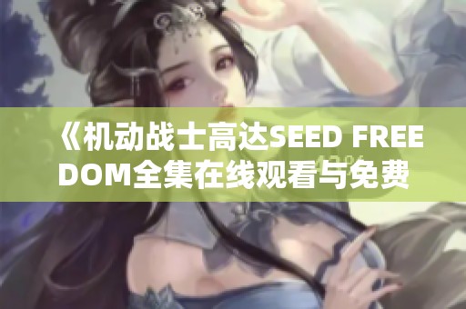 《机动战士高达SEED FREEDOM全集在线观看与免费观看攻略》