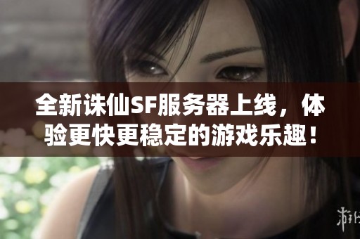 全新诛仙SF服务器上线，体验更快更稳定的游戏乐趣！