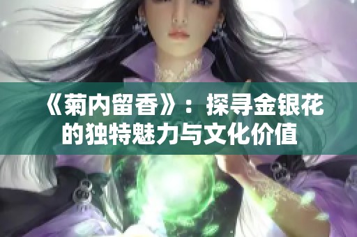 《菊内留香》：探寻金银花的独特魅力与文化价值