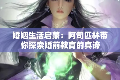 婚姻生活启蒙：阿司匹林带你探索婚前教育的真谛