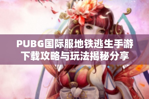 PUBG国际服地铁逃生手游下载攻略与玩法揭秘分享