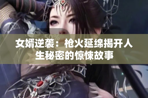 女婿逆袭：枪火延绵揭开人生秘密的惊悚故事