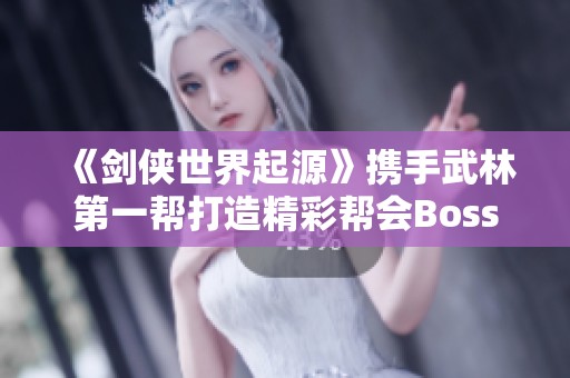 《剑侠世界起源》携手武林第一帮打造精彩帮会Boss战活动