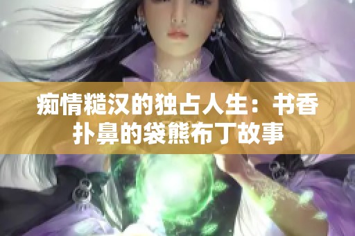 痴情糙汉的独占人生：书香扑鼻的袋熊布丁故事