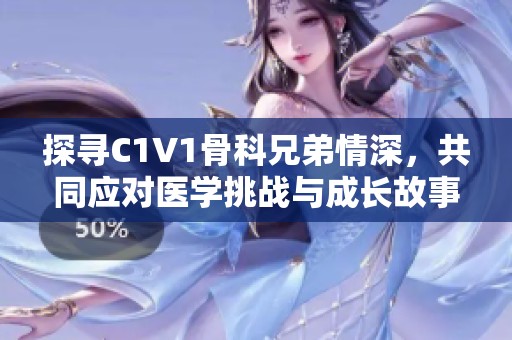 探寻C1V1骨科兄弟情深，共同应对医学挑战与成长故事