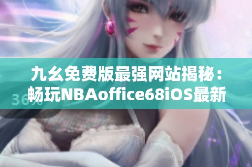 九幺免费版最强网站揭秘：畅玩NBAoffice68iOS最新体验分享