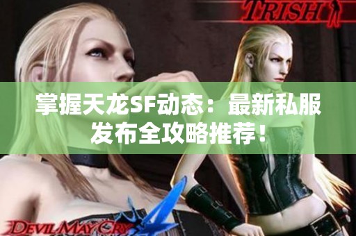 掌握天龙SF动态：最新私服发布全攻略推荐！