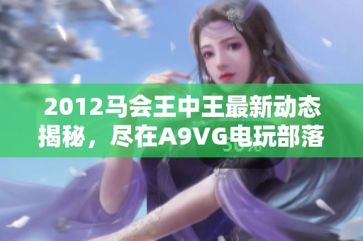 2012马会王中王最新动态揭秘，尽在A9VG电玩部落！