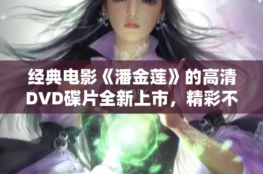 经典电影《潘金莲》的高清DVD碟片全新上市，精彩不容错过