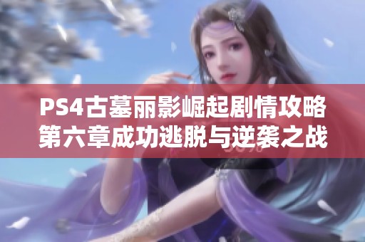 PS4古墓丽影崛起剧情攻略第六章成功逃脱与逆袭之战