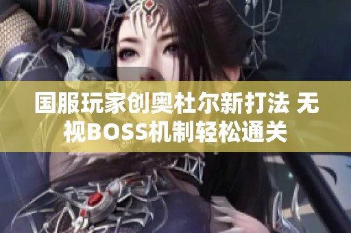 国服玩家创奥杜尔新打法 无视BOSS机制轻松通关