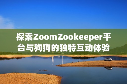 探索ZoomZookeeper平台与狗狗的独特互动体验