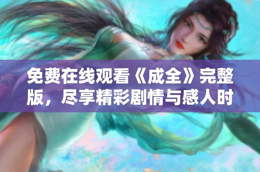 免费在线观看《成全》完整版，尽享精彩剧情与感人时刻