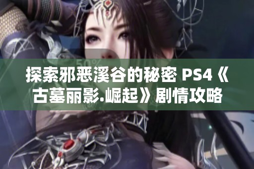 探索邪恶溪谷的秘密 PS4《古墓丽影.崛起》剧情攻略08