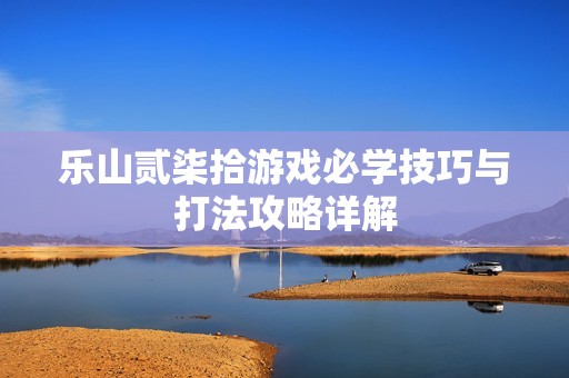 乐山贰柒拾游戏必学技巧与打法攻略详解