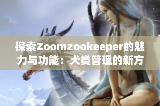 探索Zoomzookeeper的魅力与功能：犬类管理的新方式