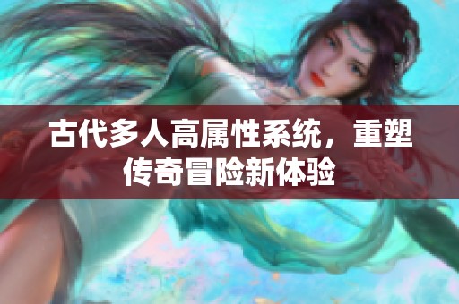 古代多人高属性系统，重塑传奇冒险新体验