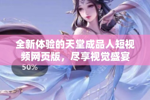 全新体验的天堂成品人短视频网页版，尽享视觉盛宴