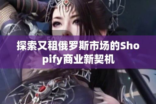 探索又租俄罗斯市场的Shopify商业新契机