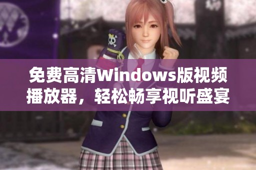 免费高清Windows版视频播放器，轻松畅享视听盛宴