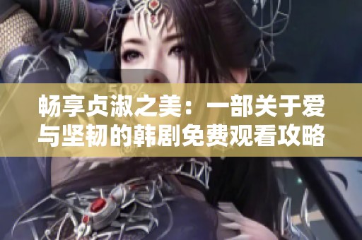 畅享贞淑之美：一部关于爱与坚韧的韩剧免费观看攻略