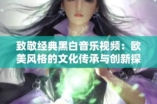 致敬经典黑白音乐视频：欧美风格的文化传承与创新探索