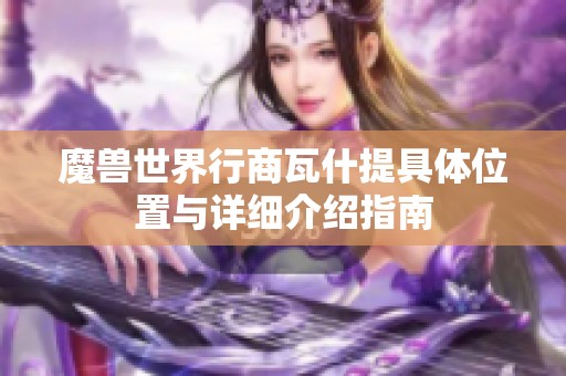 魔兽世界行商瓦什提具体位置与详细介绍指南