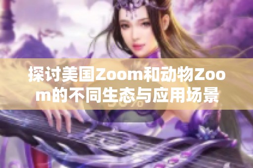 探讨美国Zoom和动物Zoom的不同生态与应用场景