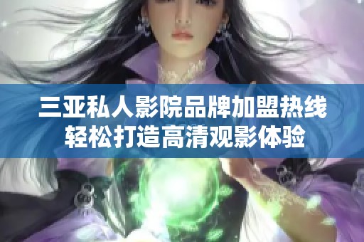 三亚私人影院品牌加盟热线 轻松打造高清观影体验