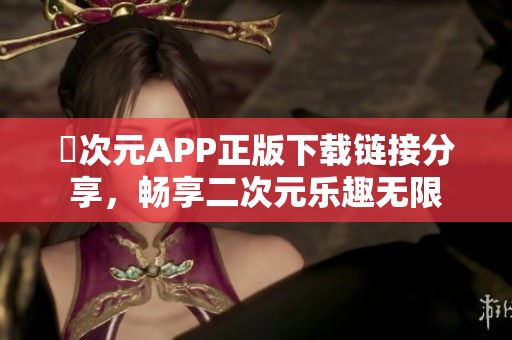 囧次元APP正版下载链接分享，畅享二次元乐趣无限