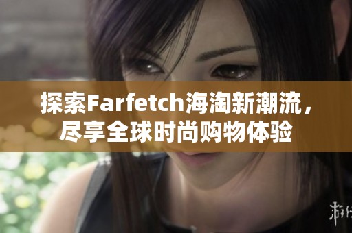 探索Farfetch海淘新潮流，尽享全球时尚购物体验