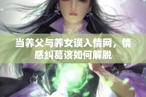 当养父与养女误入情网，情感纠葛该如何解脱