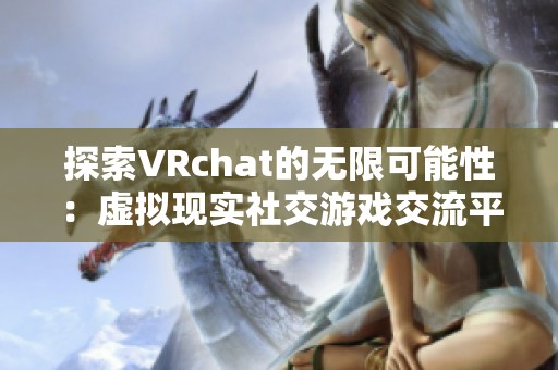 探索VRchat的无限可能性：虚拟现实社交游戏交流平台