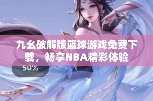 九幺破解版篮球游戏免费下载，畅享NBA精彩体验