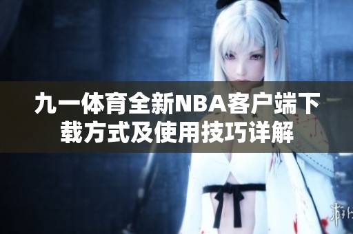 九一体育全新NBA客户端下载方式及使用技巧详解