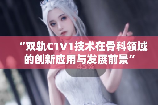 “双轨C1V1技术在骨科领域的创新应用与发展前景”