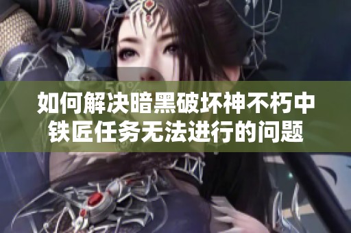 如何解决暗黑破坏神不朽中铁匠任务无法进行的问题