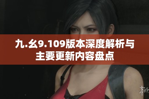 九.幺9.109版本深度解析与主要更新内容盘点