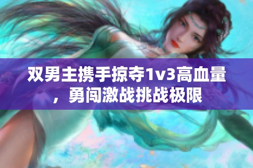 双男主携手掠夺1v3高血量，勇闯激战挑战极限