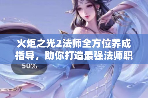 火炬之光2法师全方位养成指导，助你打造最强法师职业