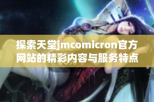 探索天堂jmcomicron官方网站的精彩内容与服务特点